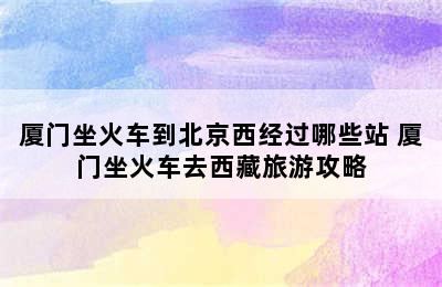 厦门坐火车到北京西经过哪些站 厦门坐火车去西藏旅游攻略